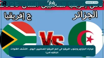 مباراة الجزائر وجنوب أفريقيا في أمم أفريقيا للمحليين اليوم.. اكتشف القنوات الناقلة الآن!